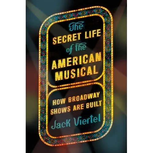 The Secret Life of the American Musical: How Broadway Shows Are Built - Paperback