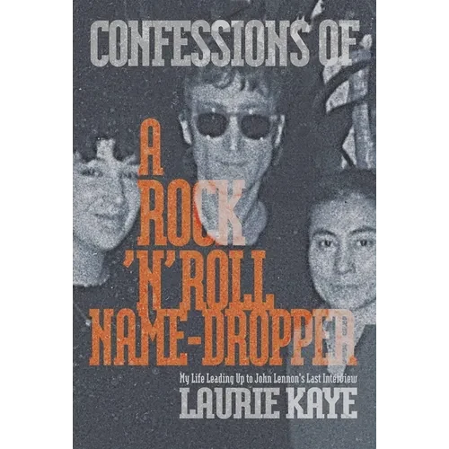 Confessions of a Rock N Roll Name Dropper: My Life Leading Up to John Lennon's Last Interview - Paperback