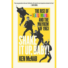 Shake It Up, Baby!: The Rise of Beatlemania and the Mayhem of 1963