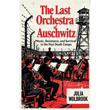 The Last Orchestra of Auschwitz Music, Resistance, and Survival in the Nazi Death Camps