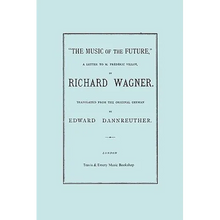 The Music of the Future, a Letter to Frederic Villot, by Richard Wagner, Translated by Edward Dannreuther. (Facsimile of 1873 edition).