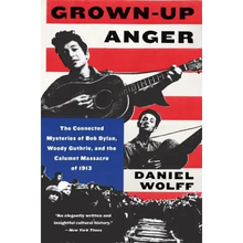 Grown-Up Anger: The Connected Mysteries of Bob Dylan, Woody Guthrie, and the Calumet Massacre of 1913
