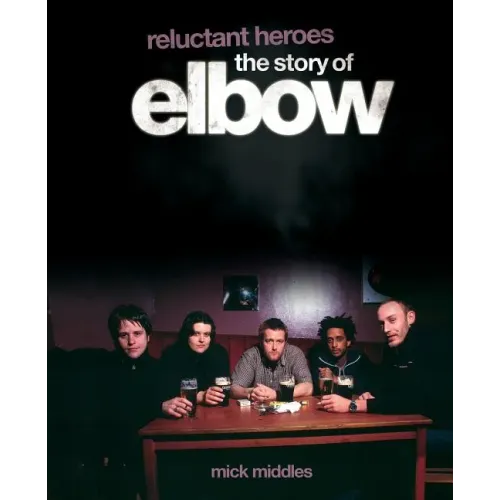 Reluctant Heroes the Story of Elbow
