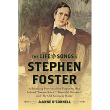 The Life and Songs of Stephen Foster: A Revealing Portrait of the Forgotten Man Behind Swanee River, Beautiful Dreamer, and My Old Kentucky Home