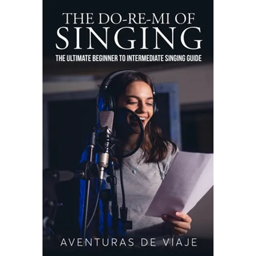 The Do-Re-Mi of Singing: The Ultimate Beginner to Intermediate Singing Guide