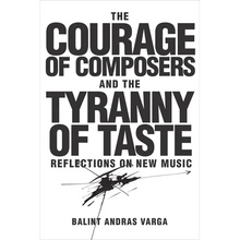 The Courage of Composers and the Tyranny of Taste: Reflections on New Music