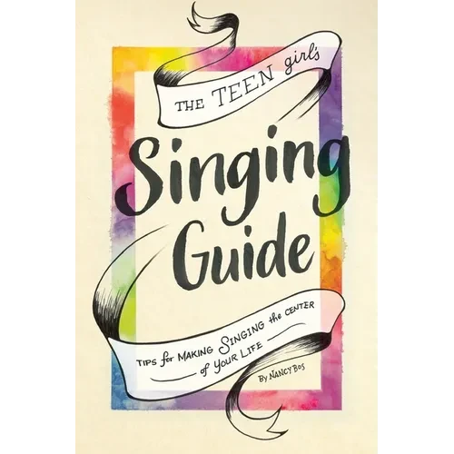 The Teen Girl's Singing Guide: Tips for Making Singing the Focus of Your Life - Paperback