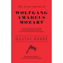 The Great Operas of Wolfgang Amadeus Mozart - An Account of the Life and Work of this Distinguished Composer, with Particular Attention to his Operas