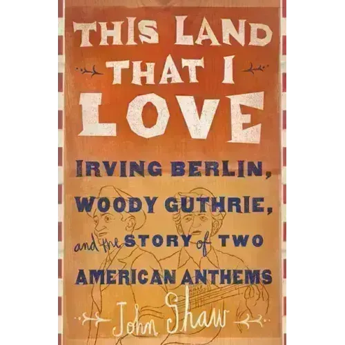 This Land That I Love: Irving Berlin, Woody Guthrie, and the Story of Two American Anthems