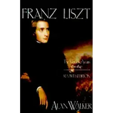 Franz Liszt: The Virtuoso Years, 1811 1847