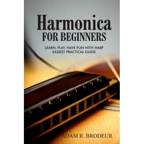 Harmonica For Beginners: Learn, Play, Have Fun with Harp. Easiest Practical Guide