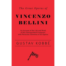 The Great Operas of Vincenzo Bellini - An Account of the Life and Work of this Distinguished Composer, with Particular Attention to his Operas