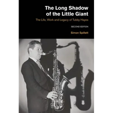 The Long Shadow of the Little Giant: The Life, Work and Legacy of Tubby Hayes (Second Edition)