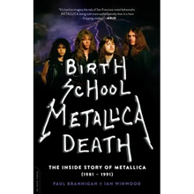 Birth School Metallica Death: The Inside Story of Metallica (1981-1991) Volume 1