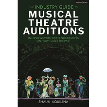 The Industry Guide to Musical Theatre Auditions: Interviews with West End Creatives on How to Get the Part