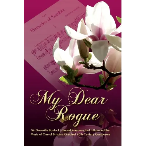 My Dear Rogue, Sir Granville Bantock's Secret Romance That Influenced the Music of One of Britain's Greatest 20th Century Composers