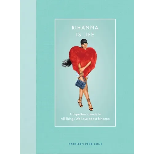 Rihanna Is Life: A Superfan's Guide to All Things We Love about Rihanna - Hardcover