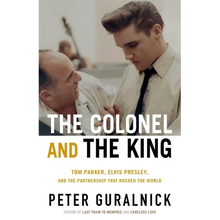 The Colonel and the King: Tom Parker, Elvis Presley, and the Partnership That Rocked the World