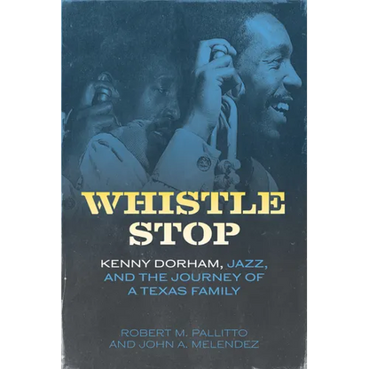 Whistle Stop: Kenny Dorham, Jazz, and the Journey of a Texas Family