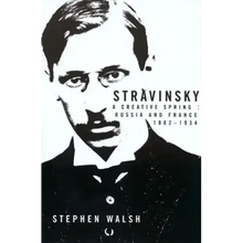 Stravinsky: A Creative Spring: Russia and France, 1882-1934