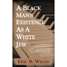 A Black Man's Existence as a White Jew: An Unexpected Journey Through Race, Racism, Politics, Jazz Musicians, Judaism, and Detroit Mobsters
