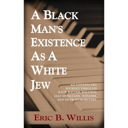 A Black Man's Existence as a White Jew: An Unexpected Journey Through Race, Racism, Politics, Jazz Musicians, Judaism, and Detroit Mobsters - Hardcover