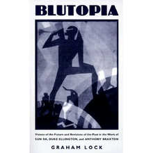 Blutopia: Visions of the Future and Revisions of the Past in the Work of Sun Ra, Duke Ellington, and Anthony Braxton
