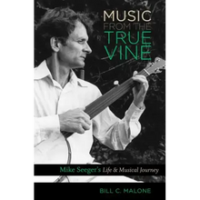 Music from the True Vine: Mike Seeger's Life and Musical Journey