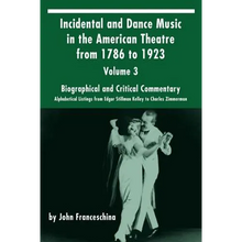 Incidental and Dance Music in the American Theatre from 1786 to 1923: Volume 3, Biographical and Critical Commentary - Alphabetical Listings from Edga