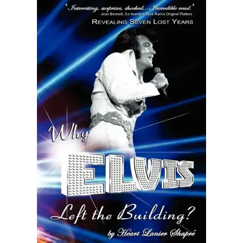 Why Elvis Left the Building: Revealing Seven Lost Years: The Child, the Man, the Truth