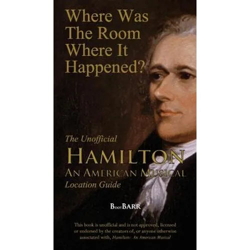 Where Was the Room Where It Happened?: The Unofficial Hamilton - An American Musical Location Guide
