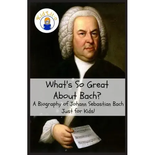 What's So Great About Bach?: A Biography of Johann Sebastian Bach Just for Kids!