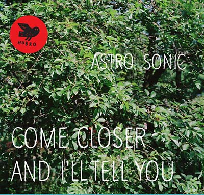 ASTRO SONIC - Come Closer and I'll Tell You [CD]