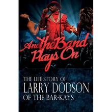 And the Band Plays On: The LIfe Story of Larry Dodson of The Bar-Kays