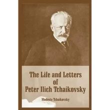 The Life and Letters of Peter Ilich Tchaikovsky