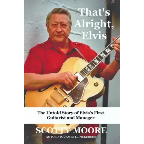That's Alright, Elvis: The Untold Story of Elvis's First Guitarist and Manager, Scotty Moore