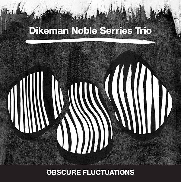 DIKEMAN NOBLE SERRIES TRIO - Obscure Fluctuations [CD]