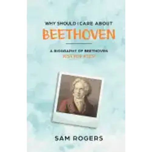 Why Should I Care About Beethoven: A Biography of Ludwig Van Beethoven Just For Kids!