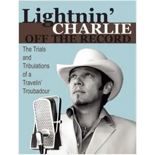 Lightnin' Charlie Off the Record the Trials and Tribulations of a Travelin' Troubadour Second Edition
