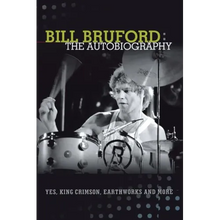 Bill Bruford: The Autobiography. Yes, King Crimson, Earthworks and More.