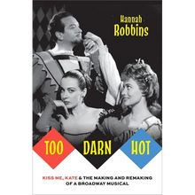 Too Darn Hot: Kiss Me, Kate & the Making and Remaking of a Broadway Musical