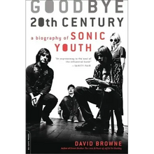 Goodbye 20th Century: A Biography of Sonic Youth