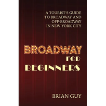 Broadway for Beginners: A Tourist's Guide to Broadway and Off-Broadway in New York City