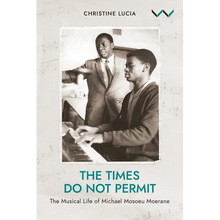 The Times Do Not Permit: The Musical Life of Michael Mosoeu Moerane