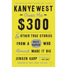 Kanye West Owes Me $300: And Other True Stories from a White Rapper Who Almost Made It Big