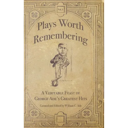 Plays Worth Remembering - Volume 1: A Veritable Feast of George Ade's Greatest Hits