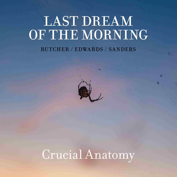 LAST DREAM OF THE MORNING (BUTCHER/EDWARDS/SANDERS - Crucial Anatomy [CD]