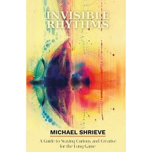Invisible Rhythms A Guide to Staying Curious and Creative for the Long Game - Paperback