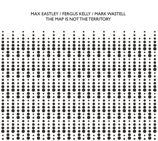 MAX EASTLEY/FERGUS KELLY/MARK WASTELL - The Map Is Not The Territory [CD]