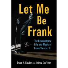 Let Me Be Frank: The Extraordinary Life and Music of Frank Sinatra, Jr.